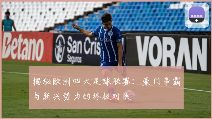 揭秘欧洲四大足球联赛:豪门争霸与新兴势力的终极对决