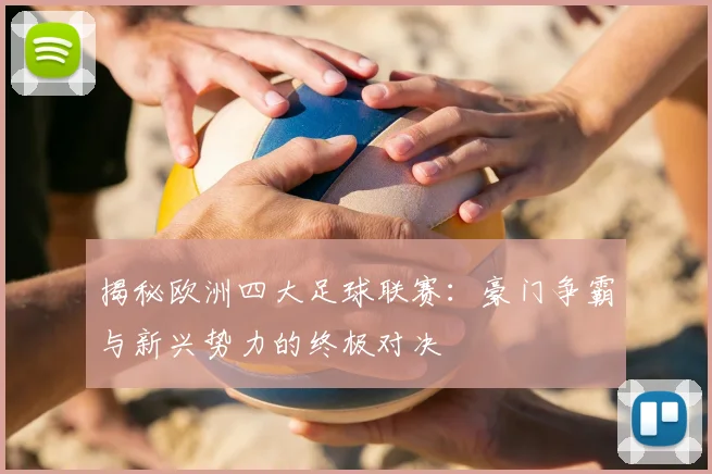 揭秘欧洲四大足球联赛：豪门争霸与新兴势力的终极对决