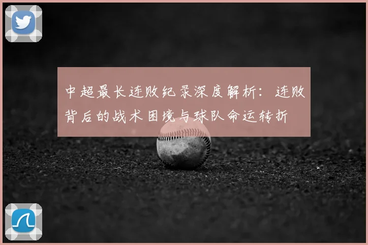 中超最长连败纪录深度解析:连败背后的战术困境与球队命运转折