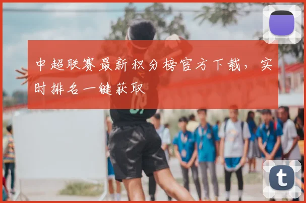中超联赛最新积分榜官方下载，实时排名一键获取