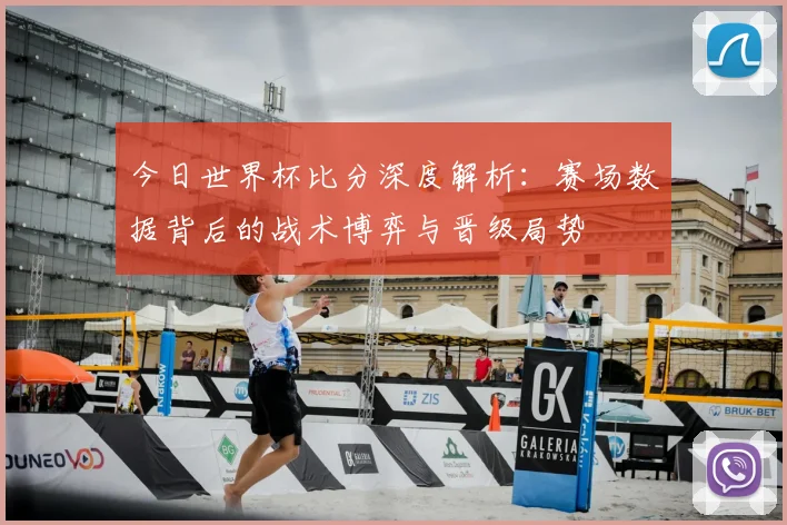 今日世界杯比分深度解析：赛场数据背后的战术博弈与晋级局势