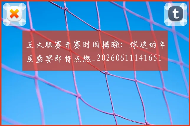 五大联赛开赛时间揭晓:球迷的年度盛宴即将点燃_20260611141651