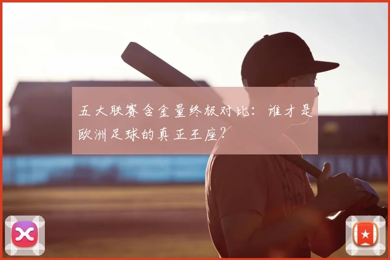 五大联赛含金量终极对比：谁才是欧洲足球的真正王座？