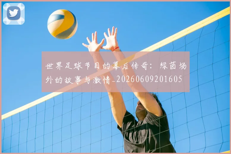 世界足球节目的幕后传奇：绿茵场外的故事与激情_20260609201605