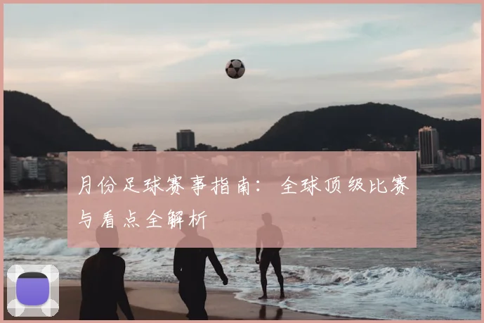 月份足球赛事指南:全球顶级比赛与看点全解析