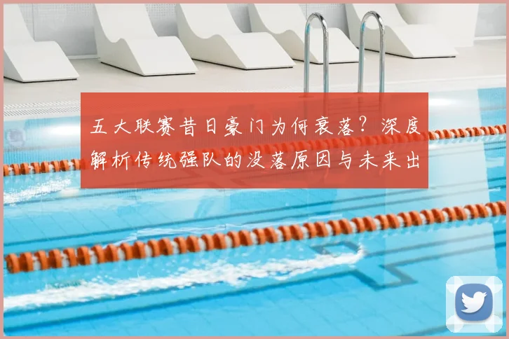 五大联赛昔日豪门为何衰落？深度解析传统强队的没落原因与未来出路