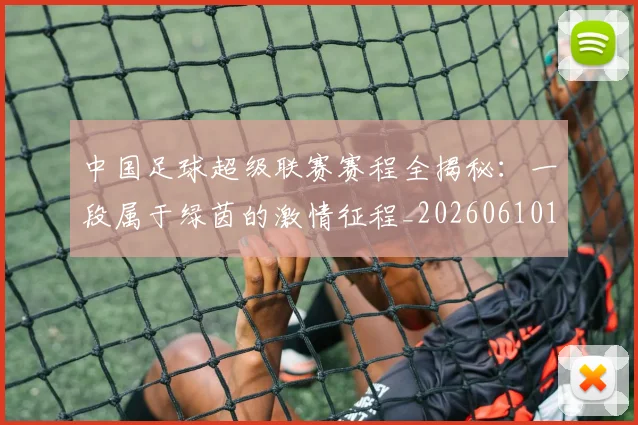 中国足球超级联赛赛程全揭秘：一段属于绿茵的激情征程_20260610190325