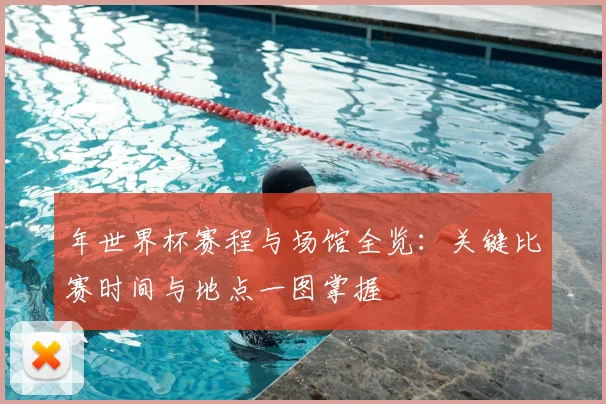 年世界杯赛程与场馆全览：关键比赛时间与地点一图掌握