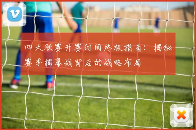 四大联赛开赛时间终极指南：揭秘赛季揭幕战背后的战略布局