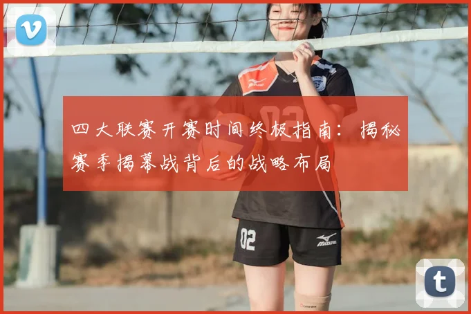 四大联赛开赛时间终极指南：揭秘赛季揭幕战背后的战略布局